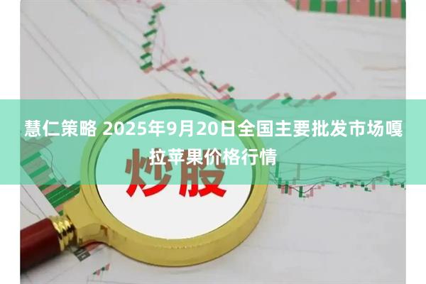 慧仁策略 2025年9月20日全国主要批发市场嘎拉苹果价格行情