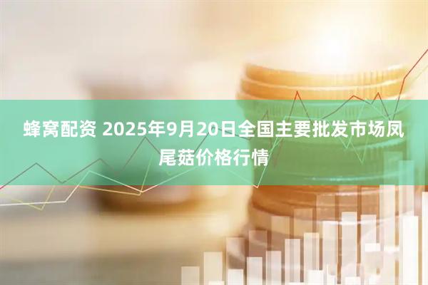 蜂窝配资 2025年9月20日全国主要批发市场凤尾菇价格行情