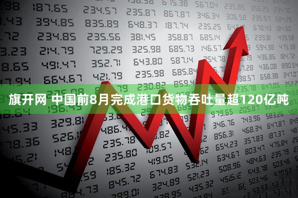旗开网 中国前8月完成港口货物吞吐量超120亿吨