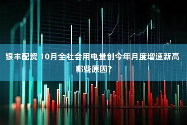 银丰配资 10月全社会用电量创今年月度增速新高 哪些原因?