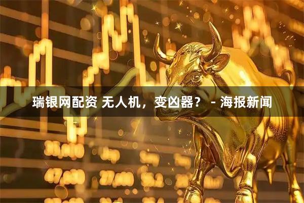 瑞银网配资 无人机,变凶器? - 海报新闻