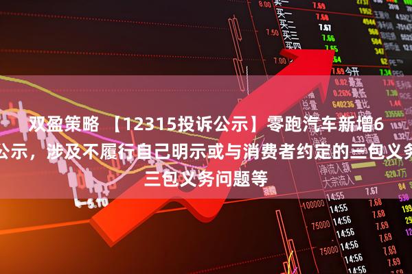 双盈策略 【12315投诉公示】零跑汽车新增6件投诉公示，涉及不履行自己明示或与消费者约定的三包义务问题等