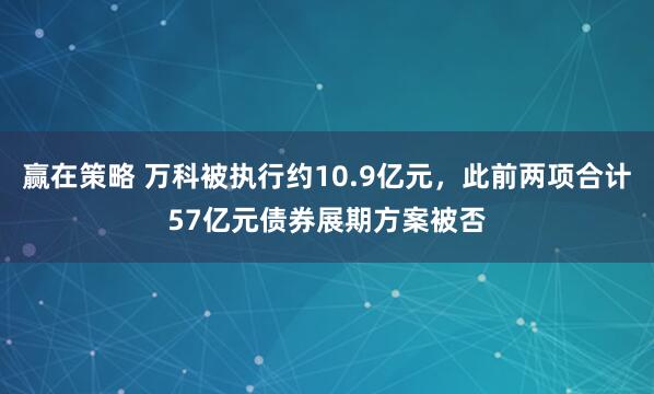 赢在策略 万科被执行约10.9亿元，此前两项合计57亿元债券展期方案被否