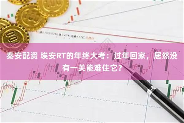 秦安配资 埃安RT的年终大考：过年回家，居然没有一关能难住它？