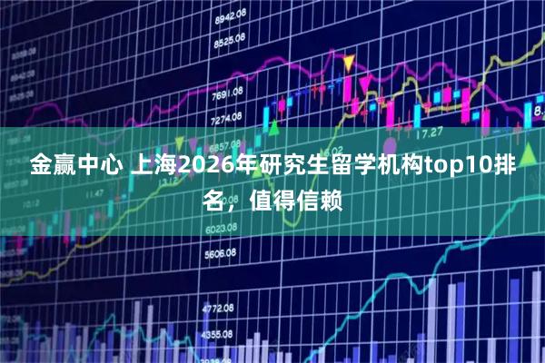 金赢中心 上海2026年研究生留学机构top10排名，值得信赖