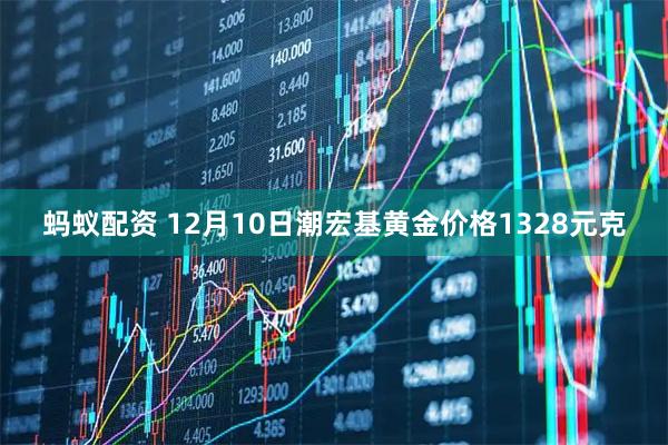 蚂蚁配资 12月10日潮宏基黄金价格1328元克