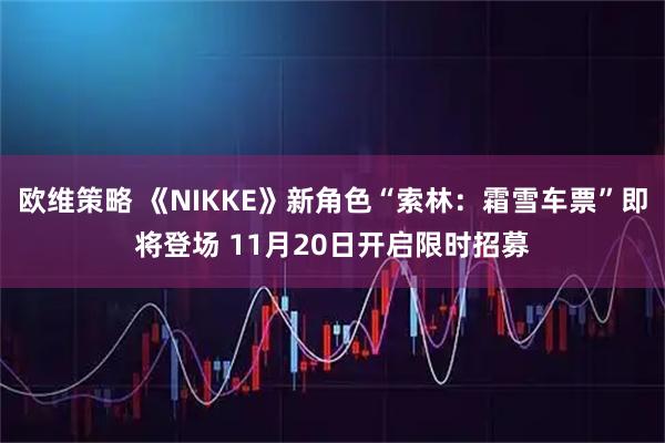 欧维策略 《NIKKE》新角色“索林：霜雪车票”即将登场 11月20日开启限时招募