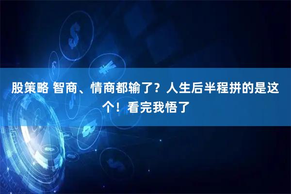 股策略 智商、情商都输了？人生后半程拼的是这个！看完我悟了